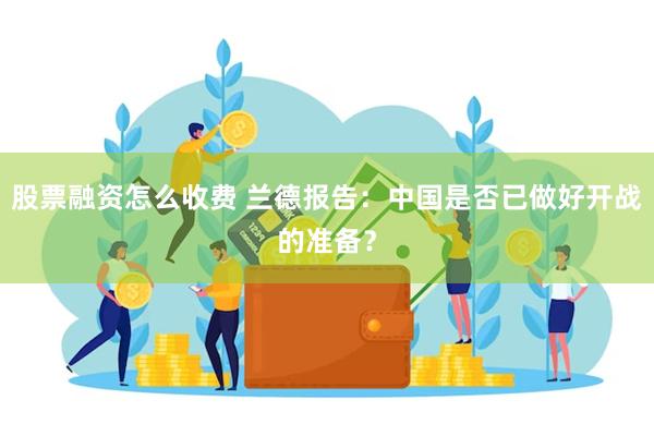 股票融资怎么收费 兰德报告：中国是否已做好开战的准备？