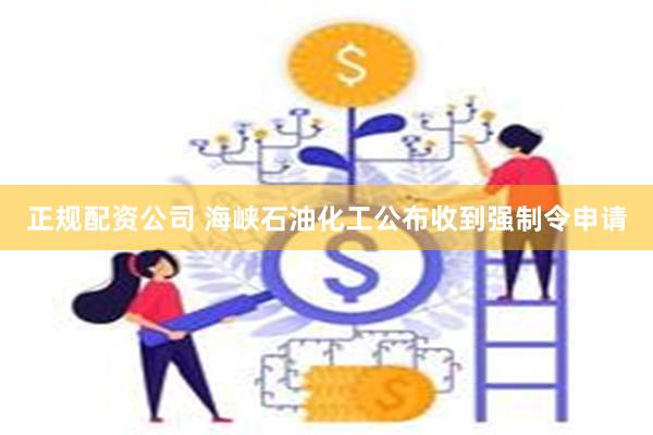 正规配资公司 海峡石油化工公布收到强制令申请