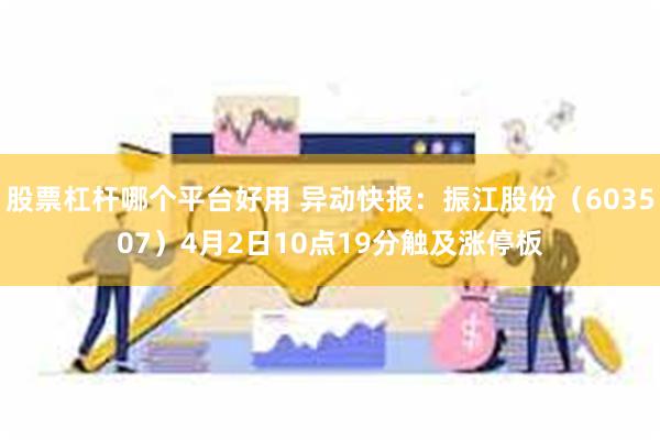 股票杠杆哪个平台好用 异动快报：振江股份（603507）4月2日10点19分触及涨停板