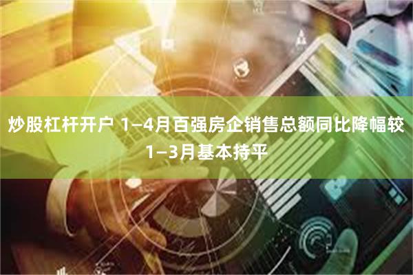 炒股杠杆开户 1—4月百强房企销售总额同比降幅较1—3月基本持平