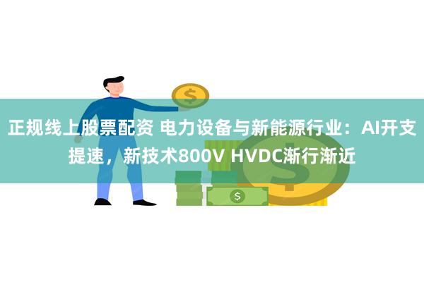正规线上股票配资 电力设备与新能源行业：AI开支提速，新技术800V HVDC渐行渐近