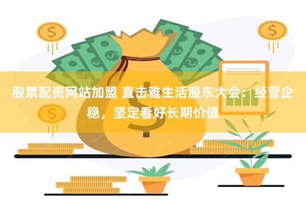股票配资网站加盟 直击雅生活股东大会：经营企稳，坚定看好长期价值