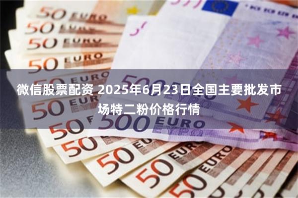 微信股票配资 2025年6月23日全国主要批发市场特二粉价格行情