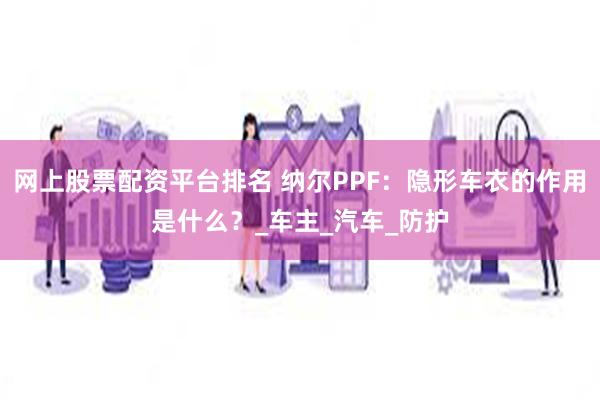 网上股票配资平台排名 纳尔PPF：隐形车衣的作用是什么？_车主_汽车_防护