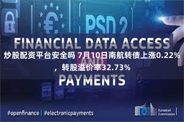 炒股配资平台安全吗 7月10日南航转债上涨0.22%，转股溢价率32.73%