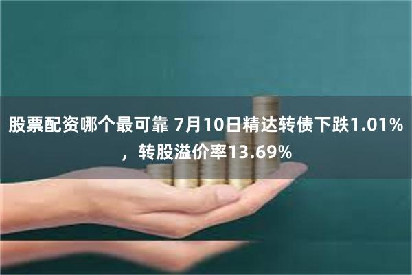 股票配资哪个最可靠 7月10日精达转债下跌1.01%，转股溢价率13.69%