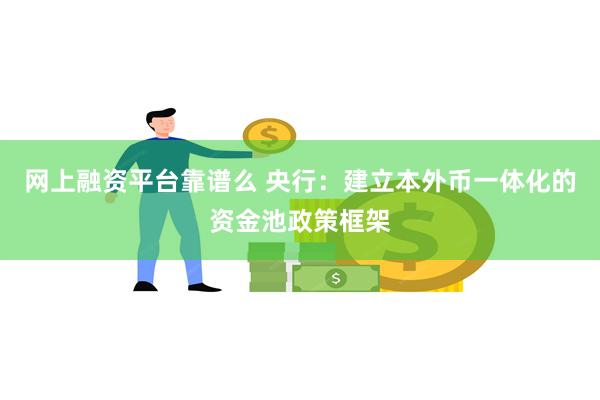 网上融资平台靠谱么 央行：建立本外币一体化的资金池政策框架