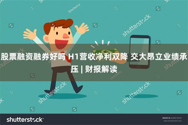 股票融资融券好吗 H1营收净利双降 交大昂立业绩承压 | 财报解读