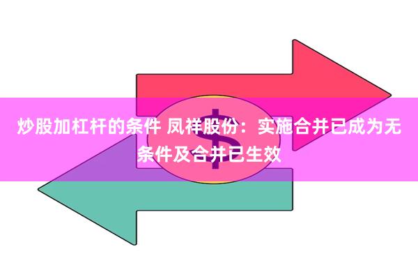 炒股加杠杆的条件 凤祥股份：实施合并已成为无条件及合并已生效