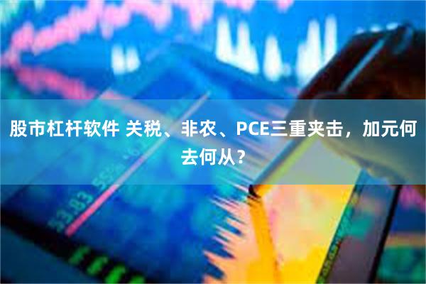 股市杠杆软件 关税、非农、PCE三重夹击，加元何去何从？