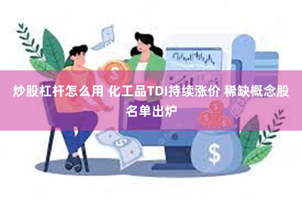 炒股杠杆怎么用 化工品TDI持续涨价 稀缺概念股名单出炉